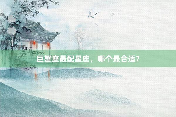 巨蟹座最配星座，哪个最合适？