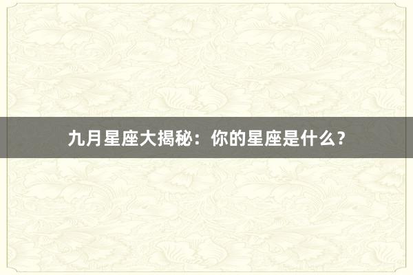 九月星座大揭秘：你的星座是什么？