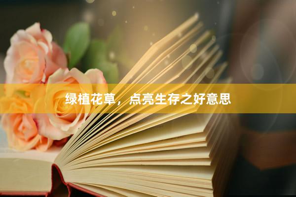 绿植花草，点亮生存之好意思