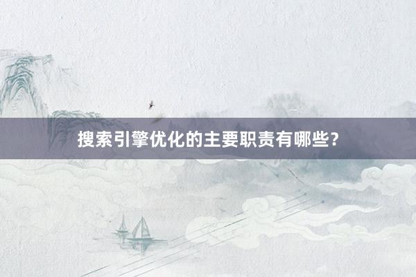 搜索引擎优化的主要职责有哪些?