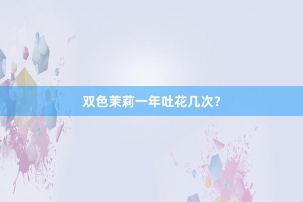 双色茉莉一年吐花几次？