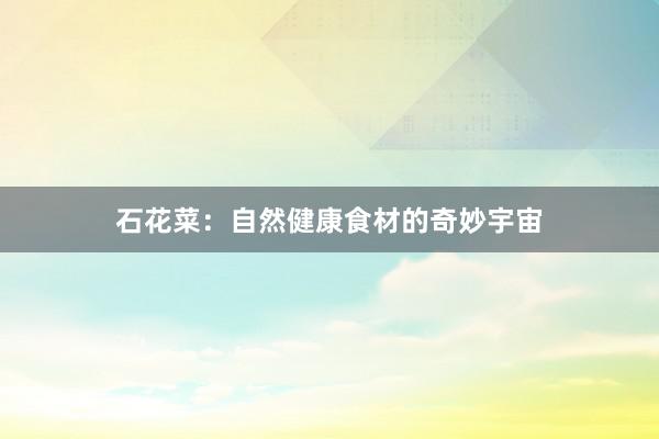 石花菜：自然健康食材的奇妙宇宙