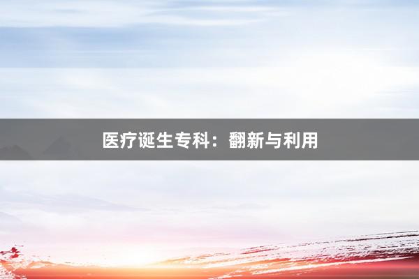 医疗诞生专科：翻新与利用