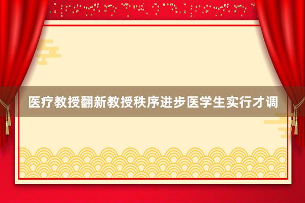医疗教授翻新教授秩序进步医学生实行才调