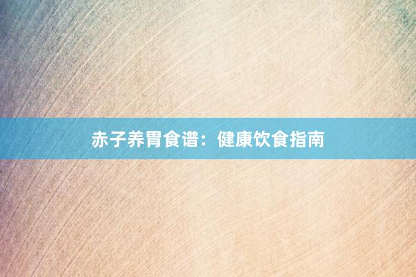 赤子养胃食谱：健康饮食指南